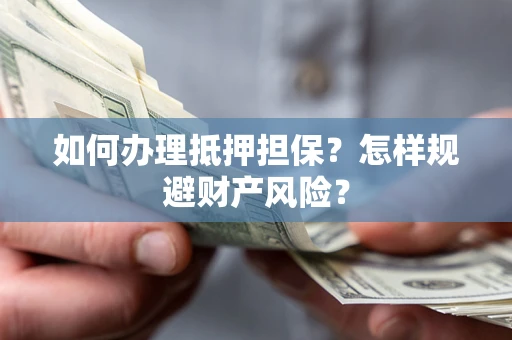 武汉如何办理抵押担保？怎样规避财产风险？