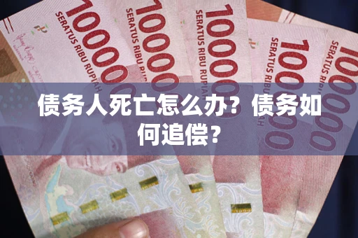 武汉债务人死亡怎么办？债务如何追偿？