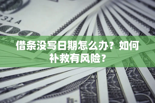 武汉借条没写日期怎么办？如何补救有风险？