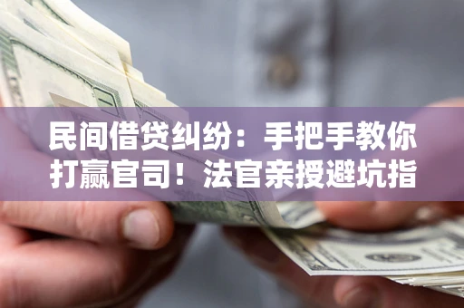 武汉民间借贷纠纷：手把手教你打赢官司！法官亲授避坑指南