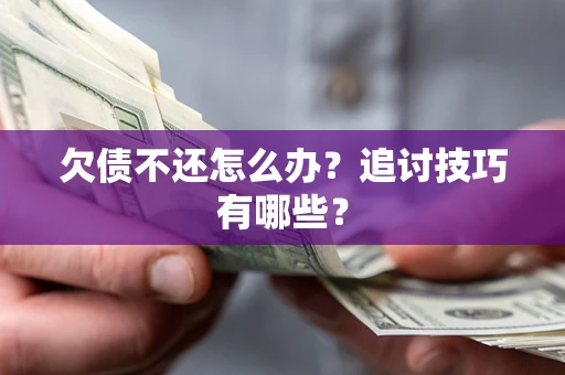 武汉欠债不还怎么办？追讨技巧有哪些？