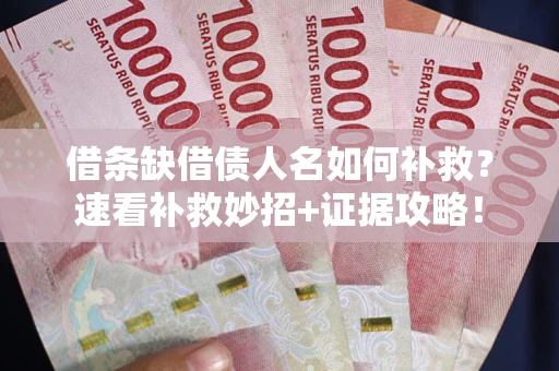 武汉借条缺借债人名如何补救？速看补救妙招+证据攻略！