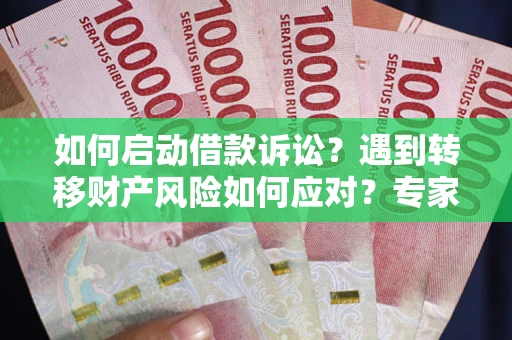 武汉如何启动借款诉讼？遇到转移财产风险如何应对？专家解局支招