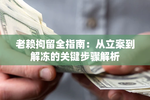 武汉老赖拘留全指南：从立案到解冻的关键步骤解析