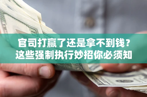 武汉官司打赢了还是拿不到钱？这些强制执行妙招你必须知道