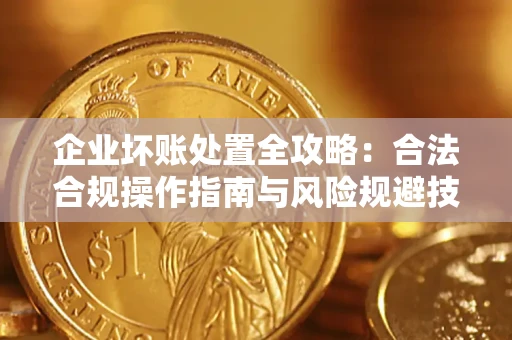 武汉企业坏账处置全攻略：合法合规操作指南与风险规避技巧解析