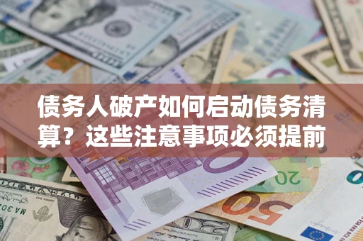 武汉债务人破产如何启动债务清算？这些注意事项必须提前知道