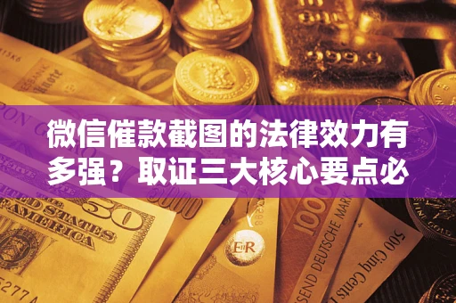 武汉微信催款截图的法律效力有多强？取证三大核心要点必须知道！