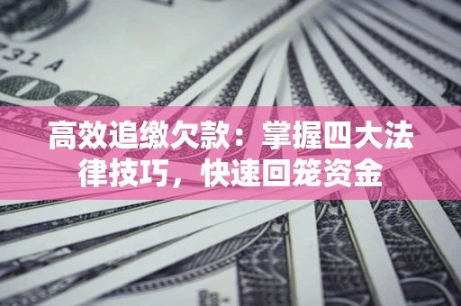 武汉高效追缴欠款：掌握四大法律技巧，快速回笼资金