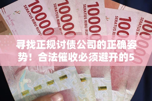 武汉寻找正规讨债公司的正确姿势！合法催收必须避开的5大雷区