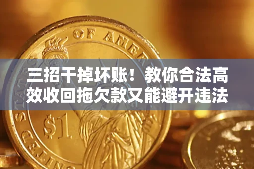 武汉三招干掉坏账！教你合法高效收回拖欠款又能避开违法雷区