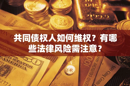 武汉共同债权人如何维权？有哪些法律风险需注意？