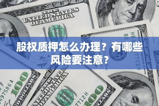 武汉股权质押怎么办理？有哪些风险要注意？