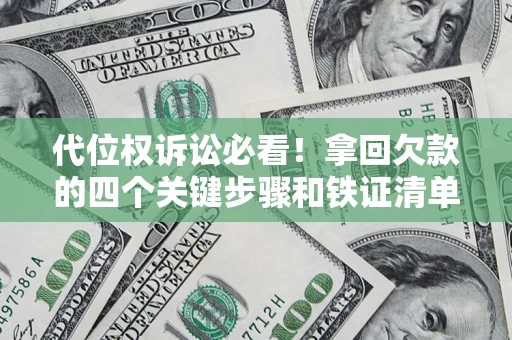 武汉代位权诉讼必看!拿回欠款的四个关键步骤和铁证清单 武汉代位权诉讼必看!拿回欠款的四个关键步骤和铁证清单