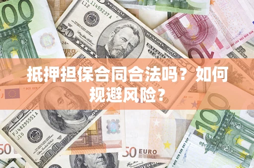 武汉抵押担保合同合法吗？如何规避风险？