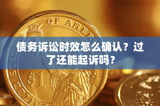 武汉债务诉讼时效怎么确认？过了还能起诉吗？