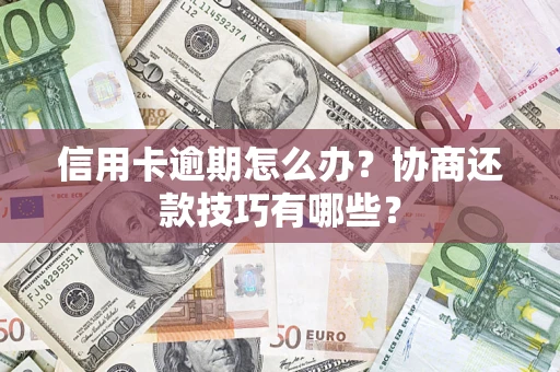 武汉信用卡逾期怎么办？协商还款技巧有哪些？