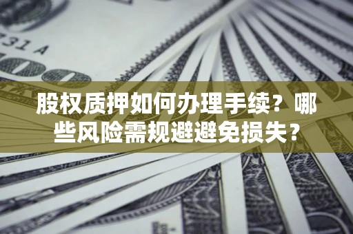 武汉股权质押如何办理手续？哪些风险需规避避免损失？