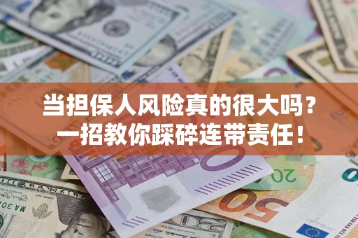 武汉当担保人风险真的很大吗？一招教你踩碎连带责任！