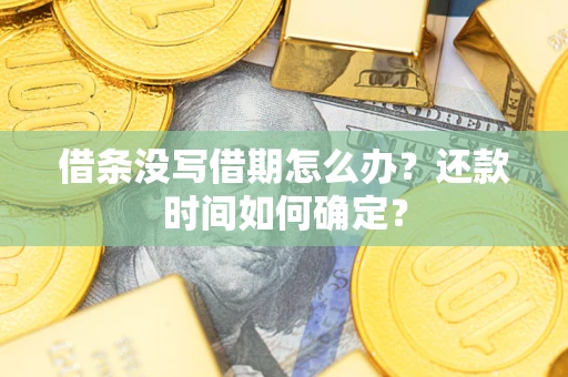 武汉借条没写借期怎么办？还款时间如何确定？