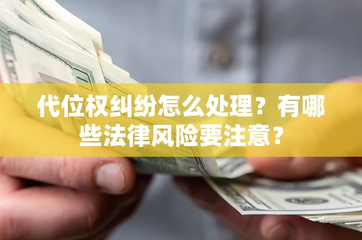 武汉代位权纠纷怎么处理？有哪些法律风险要注意？