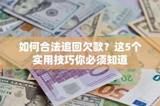 武汉如何合法追回欠款？这5个实用技巧你必须知道