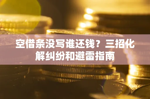 武汉空借条没写谁还钱？三招化解纠纷和避雷指南