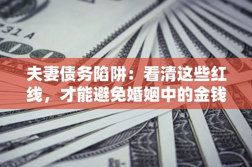武汉夫妻债务陷阱：看清这些红线，才能避免婚姻中的金钱危机
