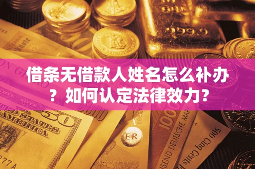 武汉借条无借款人姓名怎么补办？如何认定法律效力？