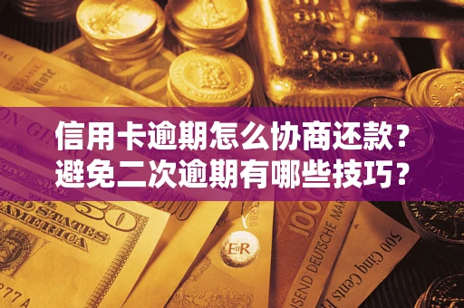 武汉信用卡逾期怎么协商还款？避免二次逾期有哪些技巧？