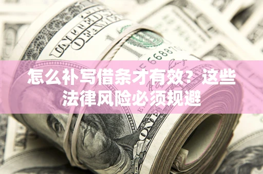武汉怎么补写借条才有效？这些法律风险必须规避