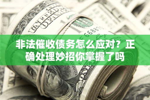 武汉非法催收债务怎么应对？正确处理妙招你掌握了吗