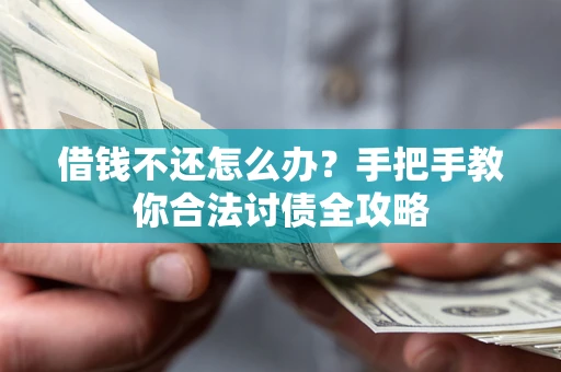 武汉借钱不还怎么办？手把手教你合法讨债全攻略
