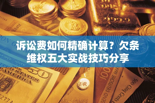 武汉诉讼费如何精确计算？欠条维权五大实战技巧分享