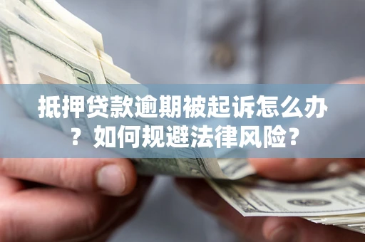武汉抵押贷款逾期被起诉怎么办？如何规避法律风险？
