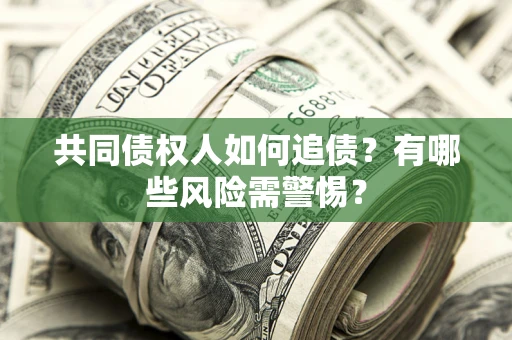 武汉共同债权人如何追债？有哪些风险需警惕？