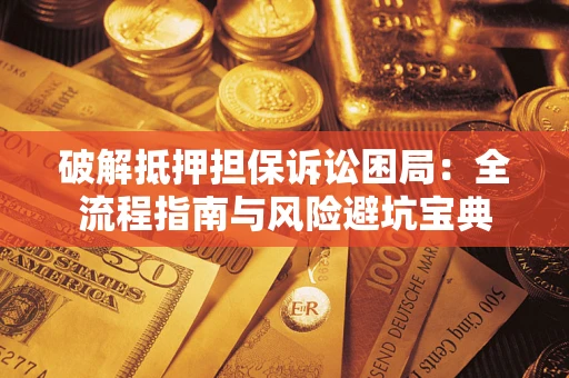 武汉破解抵押担保诉讼困局:全流程指南与风险避坑宝典 武汉破解抵押担保诉讼困局:全流程指南与风险避坑宝典