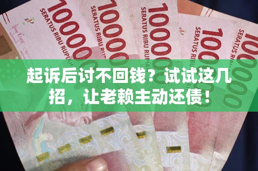 武汉起诉后讨不回钱？试试这几招，让老赖主动还债！