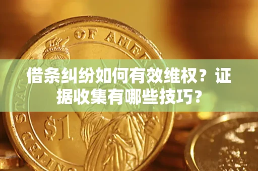 武汉借条纠纷如何有效维权？证据收集有哪些技巧？