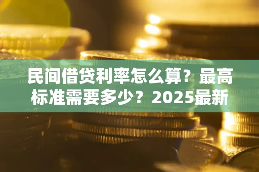 武汉民间借贷利率怎么算？最高标准需要多少？2025最新避坑指南