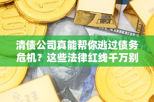 武汉清债公司真能帮你逃过债务危机？这些法律红线千万别踩