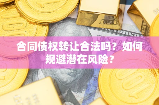 武汉合同债权转让合法吗？如何规避潜在风险？