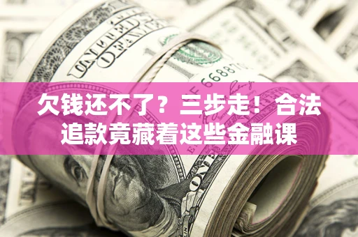 武汉欠钱还不了？三步走！合法追款竟藏着这些金融课