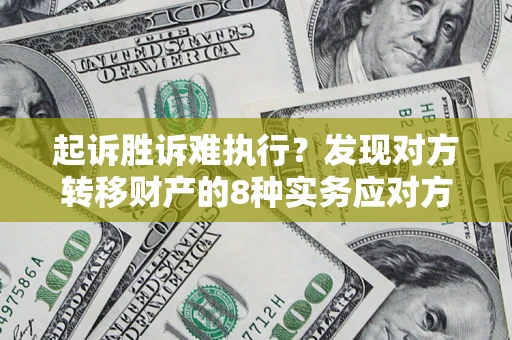 武汉起诉胜诉难执行？发现对方转移财产的8种实务应对方案
