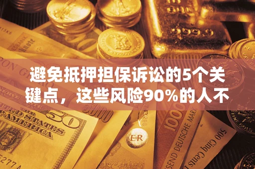 武汉避免抵押担保诉讼的5个关键点，这些风险90%的人不知道！