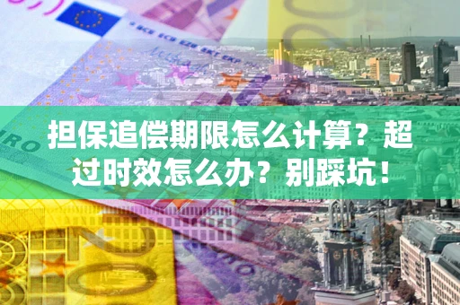 武汉担保追偿期限怎么计算？超过时效怎么办？别踩坑！