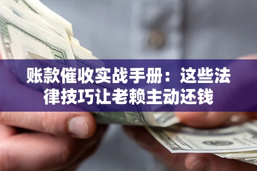 武汉账款催收实战手册：这些法律技巧让老赖主动还钱