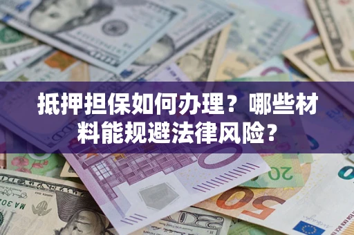 武汉抵押担保如何办理？哪些材料能规避法律风险？