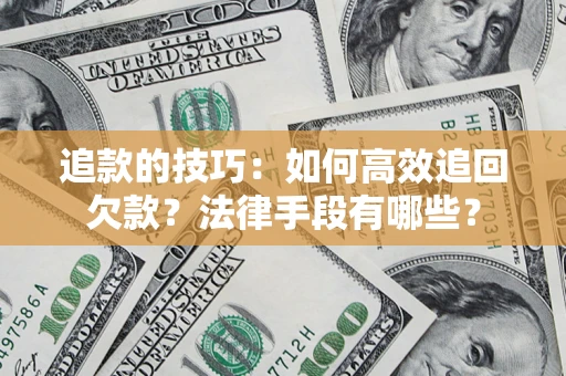 武汉追款的技巧：如何高效追回欠款？法律手段有哪些？