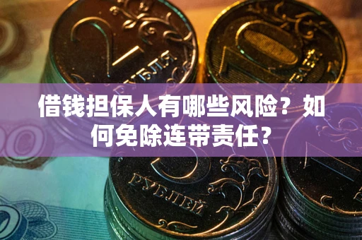 武汉借钱担保人有哪些风险？如何免除连带责任？